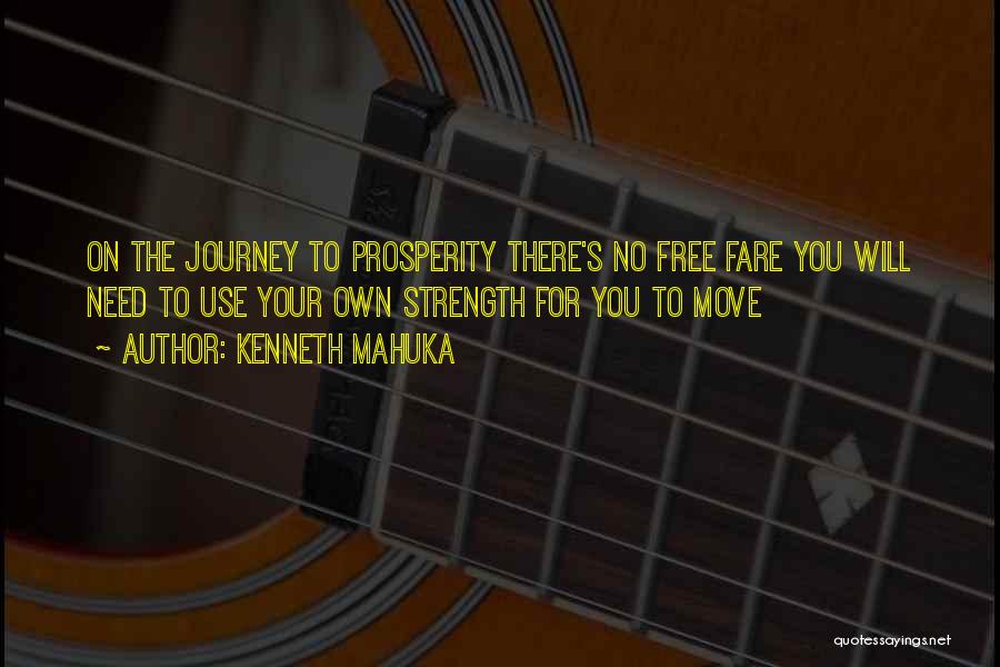 Kenneth Mahuka Quotes: On The Journey To Prosperity There's No Free Fare You Will Need To Use Your Own Strength For You To