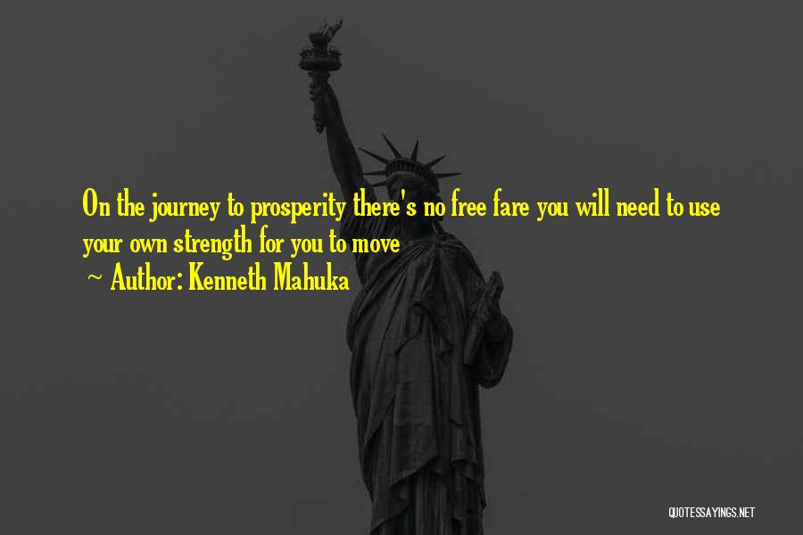 Kenneth Mahuka Quotes: On The Journey To Prosperity There's No Free Fare You Will Need To Use Your Own Strength For You To