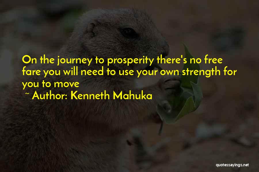 Kenneth Mahuka Quotes: On The Journey To Prosperity There's No Free Fare You Will Need To Use Your Own Strength For You To