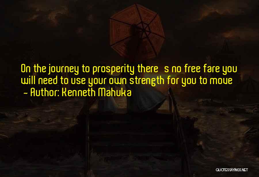 Kenneth Mahuka Quotes: On The Journey To Prosperity There's No Free Fare You Will Need To Use Your Own Strength For You To