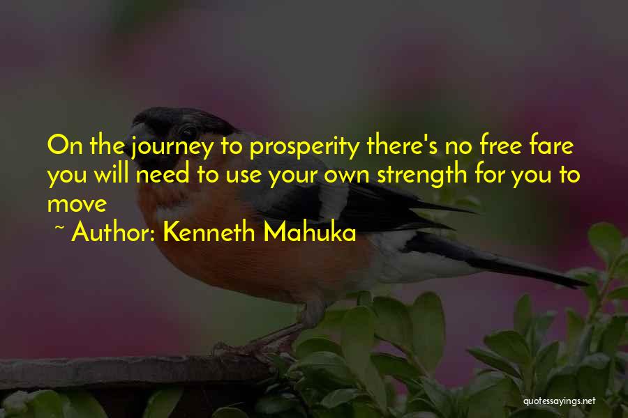 Kenneth Mahuka Quotes: On The Journey To Prosperity There's No Free Fare You Will Need To Use Your Own Strength For You To