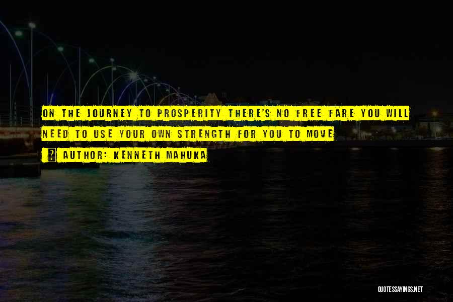 Kenneth Mahuka Quotes: On The Journey To Prosperity There's No Free Fare You Will Need To Use Your Own Strength For You To