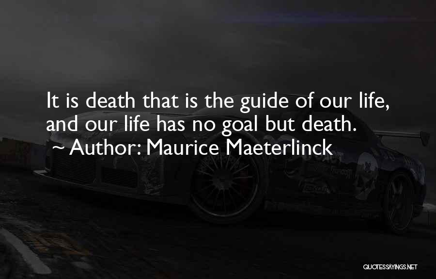 Maurice Maeterlinck Quotes: It Is Death That Is The Guide Of Our Life, And Our Life Has No Goal But Death.