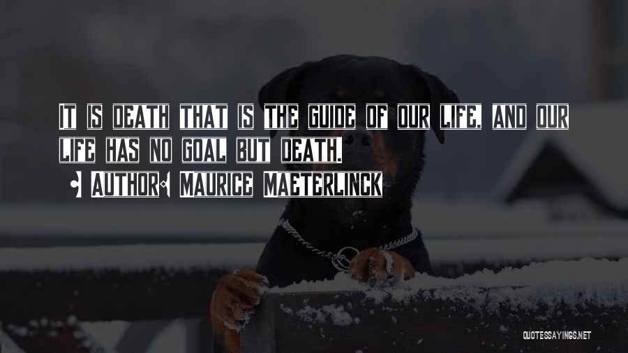 Maurice Maeterlinck Quotes: It Is Death That Is The Guide Of Our Life, And Our Life Has No Goal But Death.