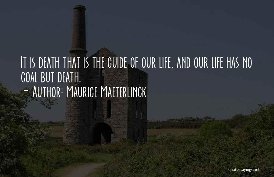 Maurice Maeterlinck Quotes: It Is Death That Is The Guide Of Our Life, And Our Life Has No Goal But Death.