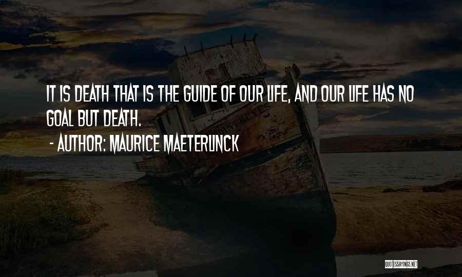 Maurice Maeterlinck Quotes: It Is Death That Is The Guide Of Our Life, And Our Life Has No Goal But Death.