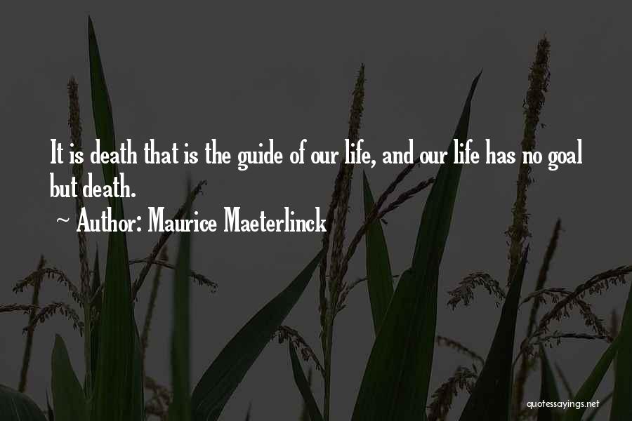 Maurice Maeterlinck Quotes: It Is Death That Is The Guide Of Our Life, And Our Life Has No Goal But Death.