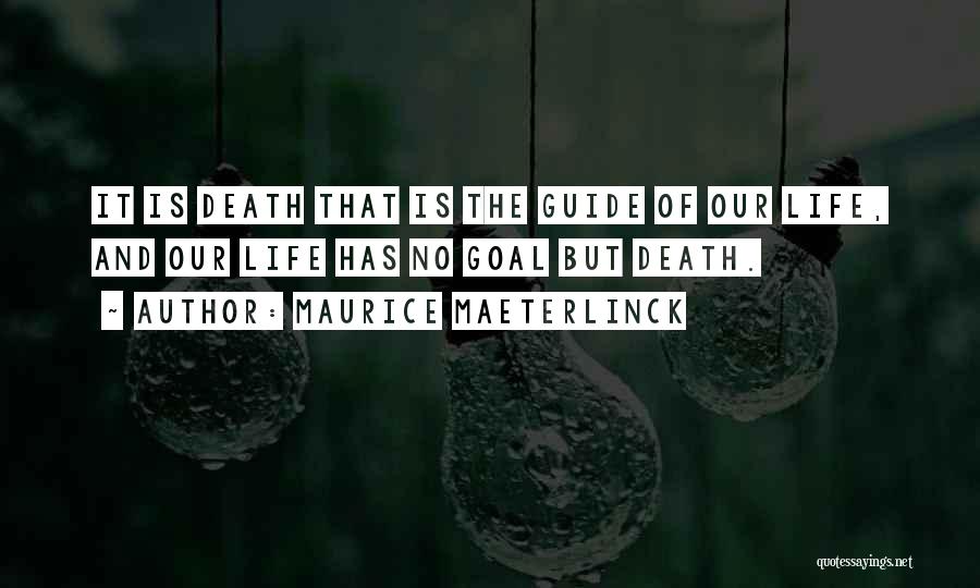 Maurice Maeterlinck Quotes: It Is Death That Is The Guide Of Our Life, And Our Life Has No Goal But Death.