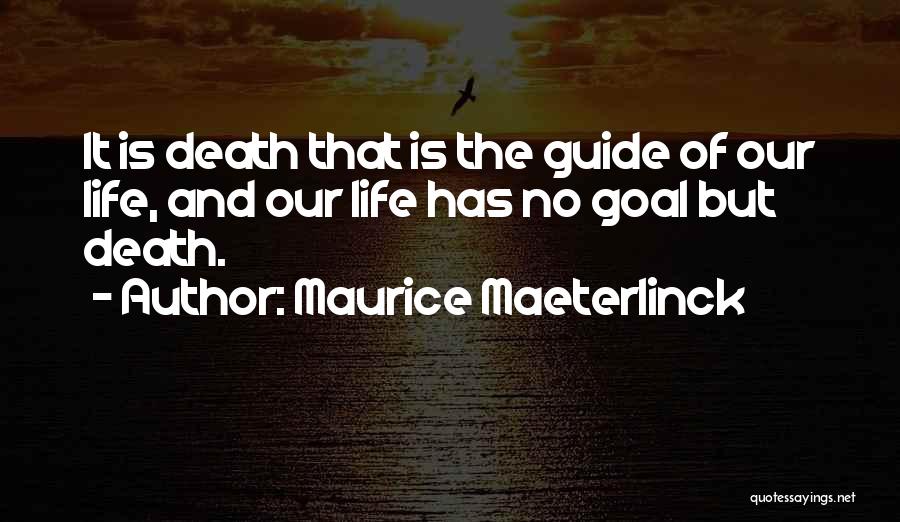 Maurice Maeterlinck Quotes: It Is Death That Is The Guide Of Our Life, And Our Life Has No Goal But Death.