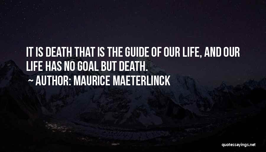 Maurice Maeterlinck Quotes: It Is Death That Is The Guide Of Our Life, And Our Life Has No Goal But Death.