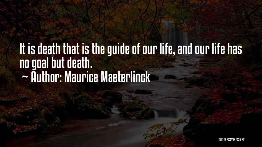 Maurice Maeterlinck Quotes: It Is Death That Is The Guide Of Our Life, And Our Life Has No Goal But Death.