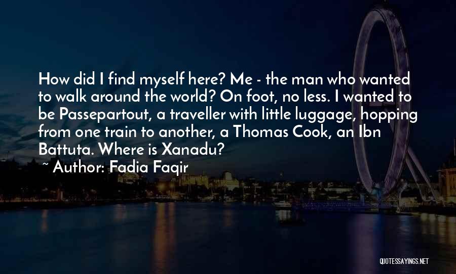 Fadia Faqir Quotes: How Did I Find Myself Here? Me - The Man Who Wanted To Walk Around The World? On Foot, No