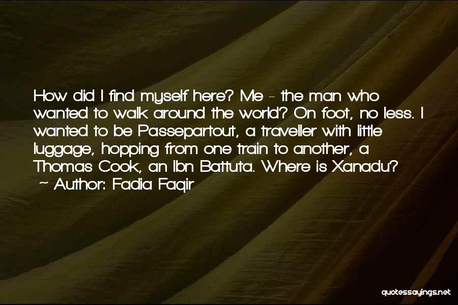 Fadia Faqir Quotes: How Did I Find Myself Here? Me - The Man Who Wanted To Walk Around The World? On Foot, No