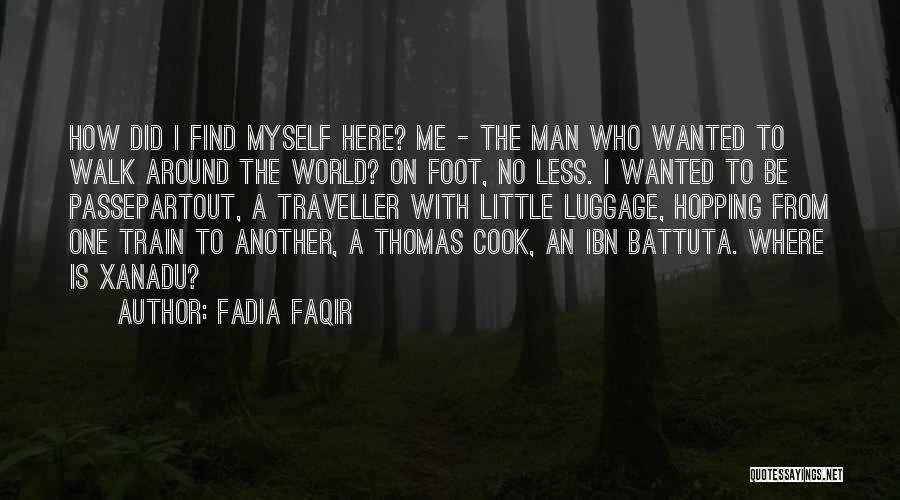 Fadia Faqir Quotes: How Did I Find Myself Here? Me - The Man Who Wanted To Walk Around The World? On Foot, No