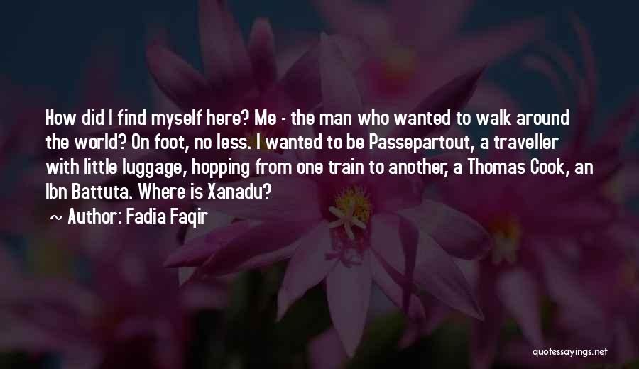 Fadia Faqir Quotes: How Did I Find Myself Here? Me - The Man Who Wanted To Walk Around The World? On Foot, No