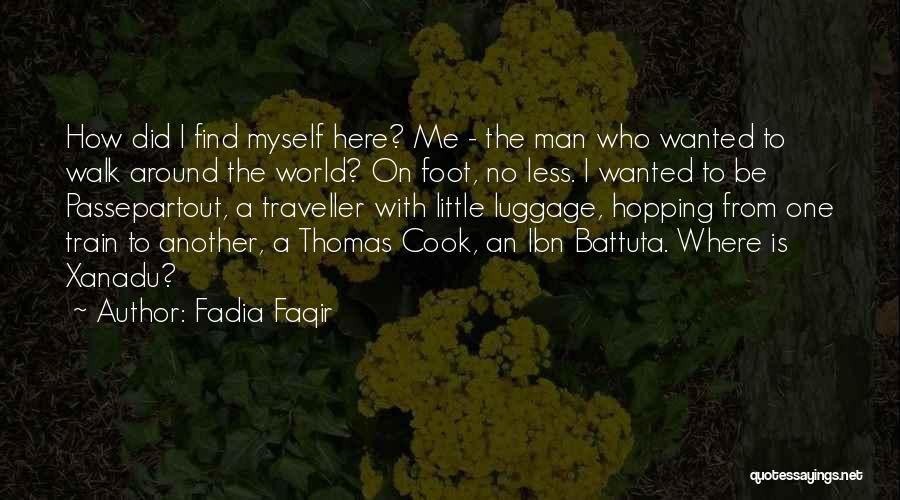 Fadia Faqir Quotes: How Did I Find Myself Here? Me - The Man Who Wanted To Walk Around The World? On Foot, No