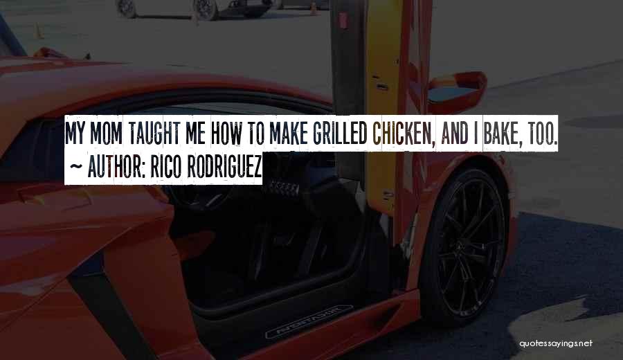 Rico Rodriguez Quotes: My Mom Taught Me How To Make Grilled Chicken, And I Bake, Too.