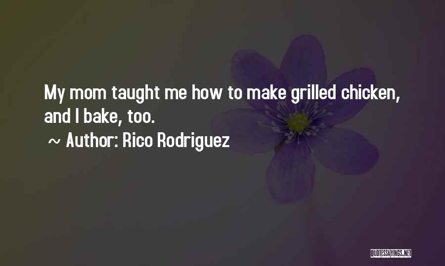 Rico Rodriguez Quotes: My Mom Taught Me How To Make Grilled Chicken, And I Bake, Too.