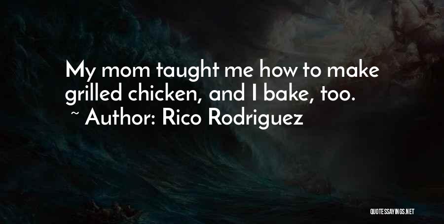 Rico Rodriguez Quotes: My Mom Taught Me How To Make Grilled Chicken, And I Bake, Too.