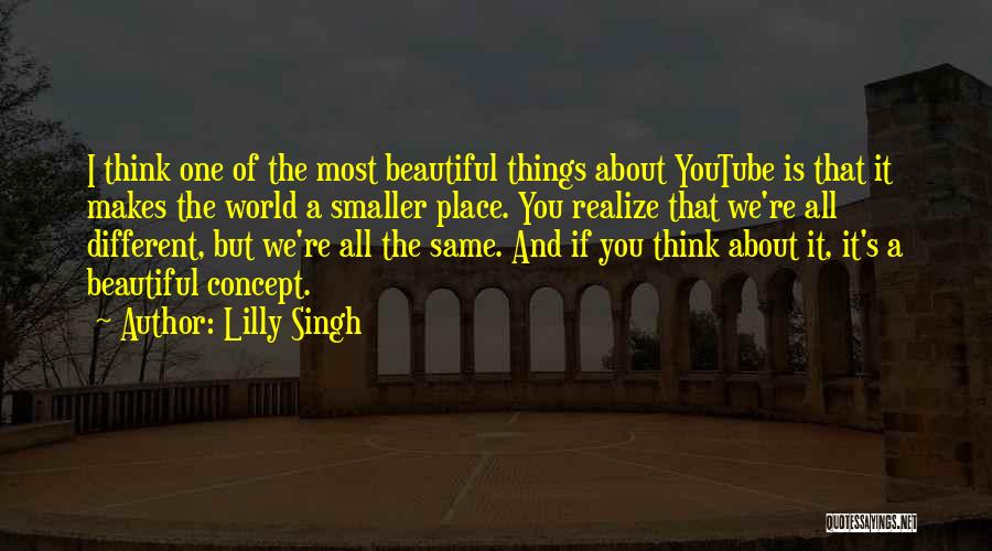 Lilly Singh Quotes: I Think One Of The Most Beautiful Things About Youtube Is That It Makes The World A Smaller Place. You