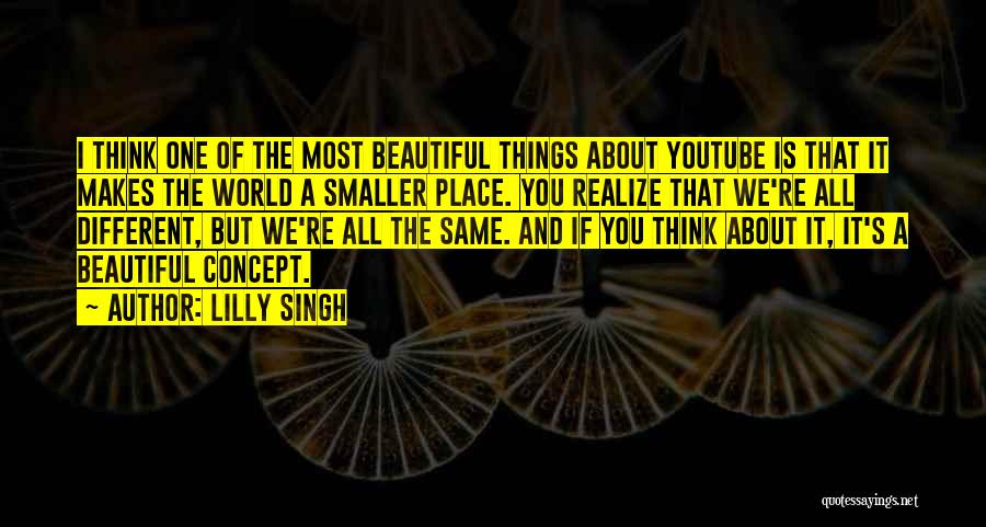 Lilly Singh Quotes: I Think One Of The Most Beautiful Things About Youtube Is That It Makes The World A Smaller Place. You