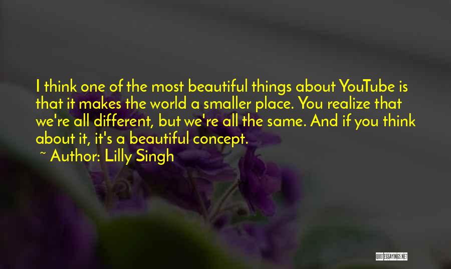 Lilly Singh Quotes: I Think One Of The Most Beautiful Things About Youtube Is That It Makes The World A Smaller Place. You