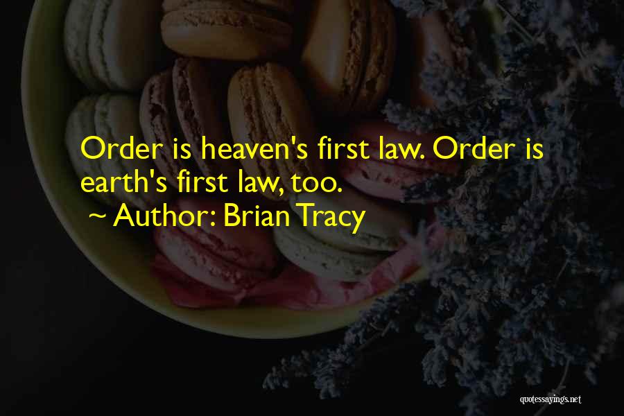 Brian Tracy Quotes: Order Is Heaven's First Law. Order Is Earth's First Law, Too.