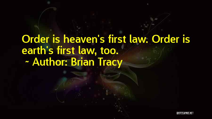 Brian Tracy Quotes: Order Is Heaven's First Law. Order Is Earth's First Law, Too.