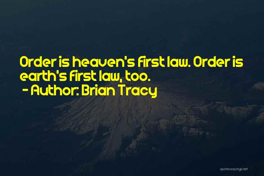 Brian Tracy Quotes: Order Is Heaven's First Law. Order Is Earth's First Law, Too.