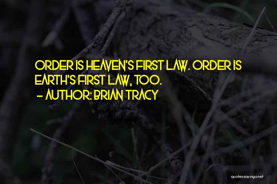Brian Tracy Quotes: Order Is Heaven's First Law. Order Is Earth's First Law, Too.