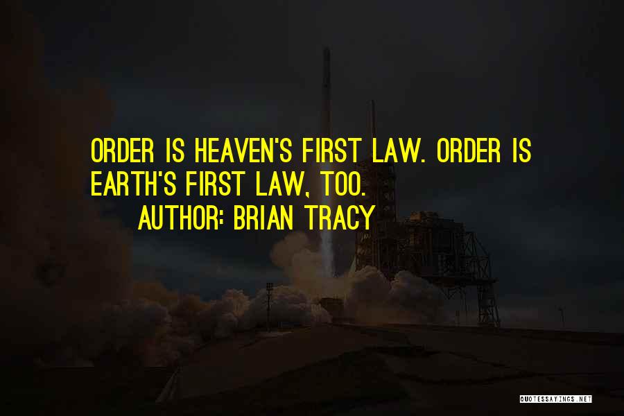 Brian Tracy Quotes: Order Is Heaven's First Law. Order Is Earth's First Law, Too.