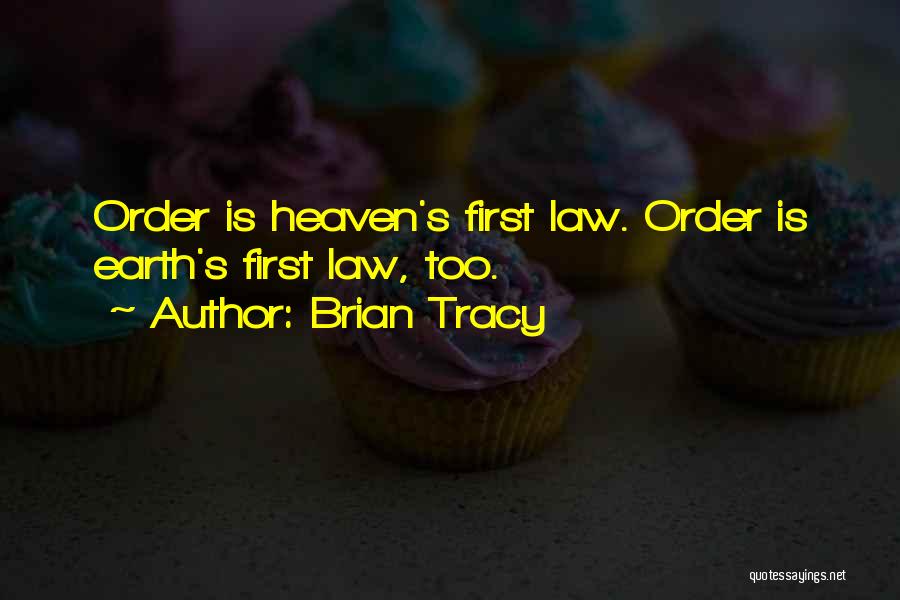 Brian Tracy Quotes: Order Is Heaven's First Law. Order Is Earth's First Law, Too.