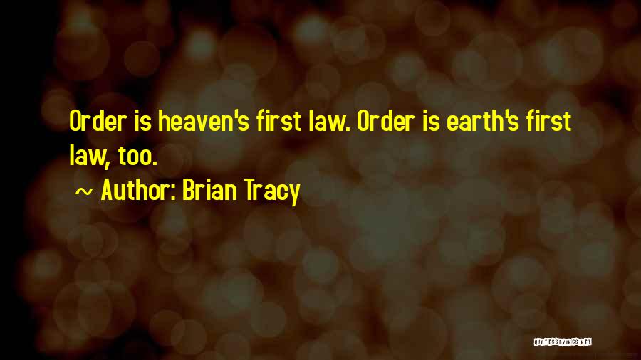 Brian Tracy Quotes: Order Is Heaven's First Law. Order Is Earth's First Law, Too.