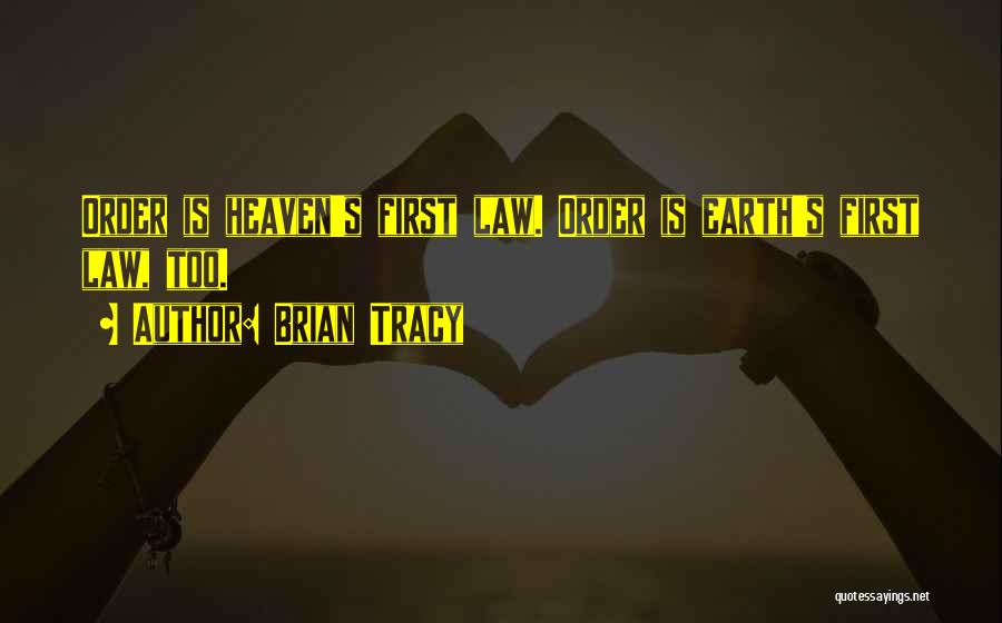 Brian Tracy Quotes: Order Is Heaven's First Law. Order Is Earth's First Law, Too.