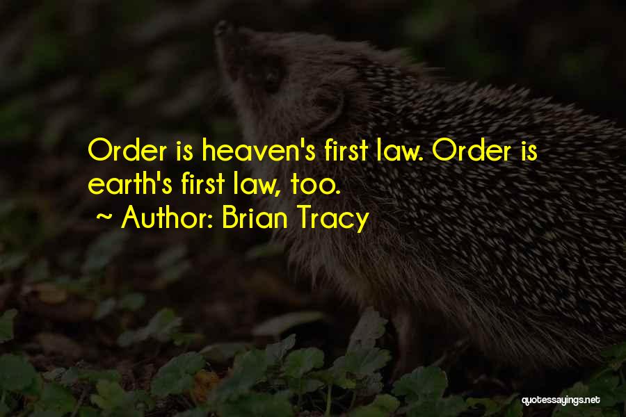 Brian Tracy Quotes: Order Is Heaven's First Law. Order Is Earth's First Law, Too.