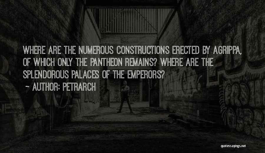 Petrarch Quotes: Where Are The Numerous Constructions Erected By Agrippa, Of Which Only The Pantheon Remains? Where Are The Splendorous Palaces Of