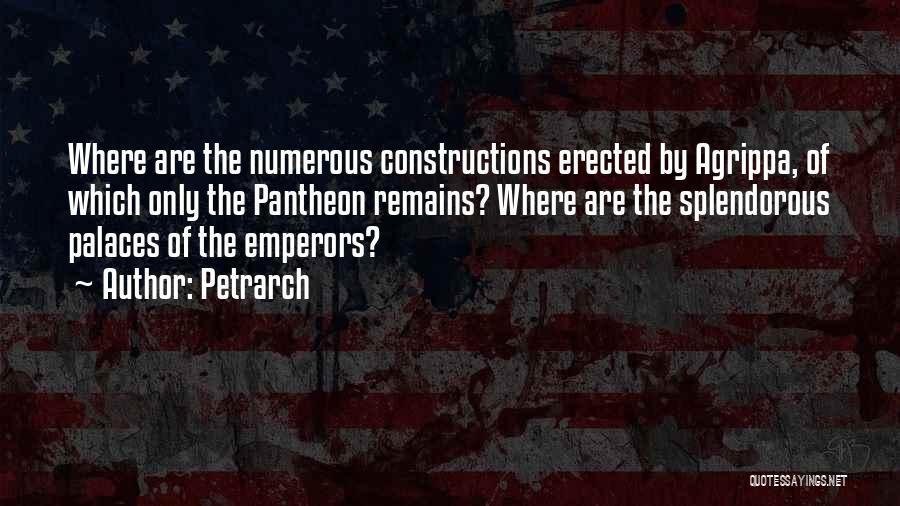 Petrarch Quotes: Where Are The Numerous Constructions Erected By Agrippa, Of Which Only The Pantheon Remains? Where Are The Splendorous Palaces Of