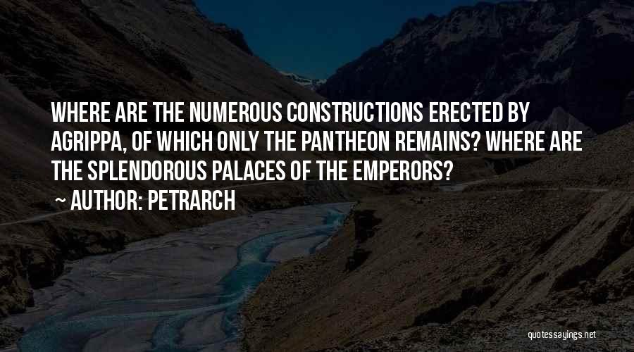 Petrarch Quotes: Where Are The Numerous Constructions Erected By Agrippa, Of Which Only The Pantheon Remains? Where Are The Splendorous Palaces Of