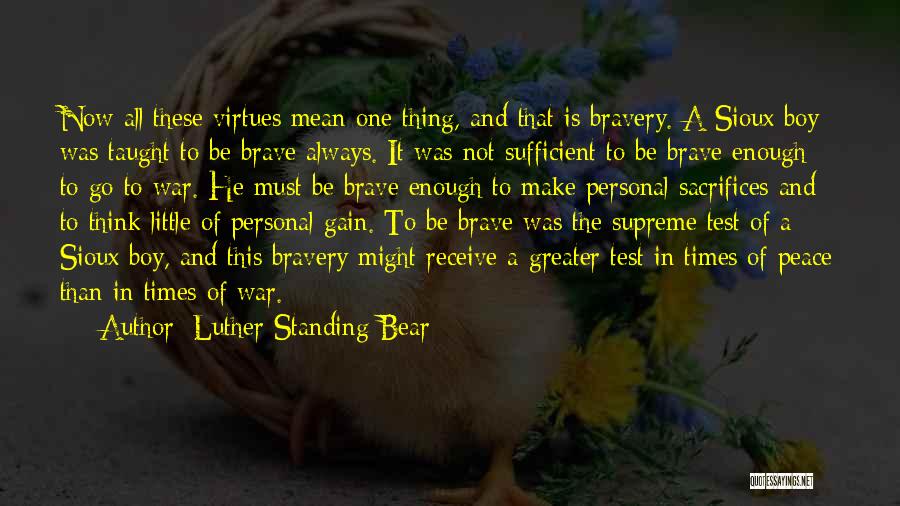 Luther Standing Bear Quotes: Now All These Virtues Mean One Thing, And That Is Bravery. A Sioux Boy Was Taught To Be Brave Always.