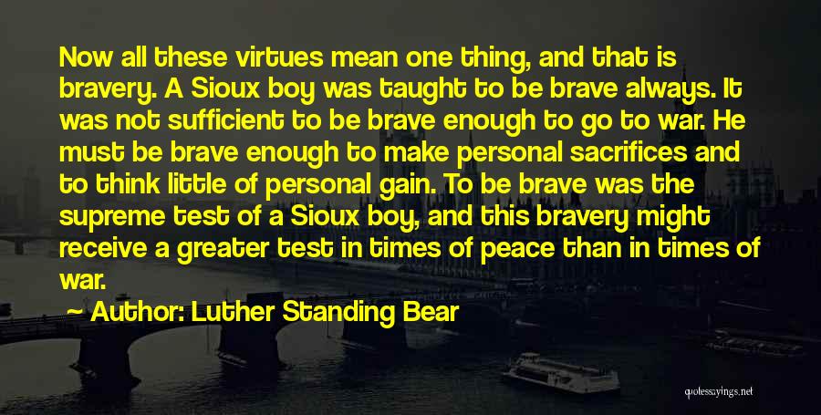 Luther Standing Bear Quotes: Now All These Virtues Mean One Thing, And That Is Bravery. A Sioux Boy Was Taught To Be Brave Always.