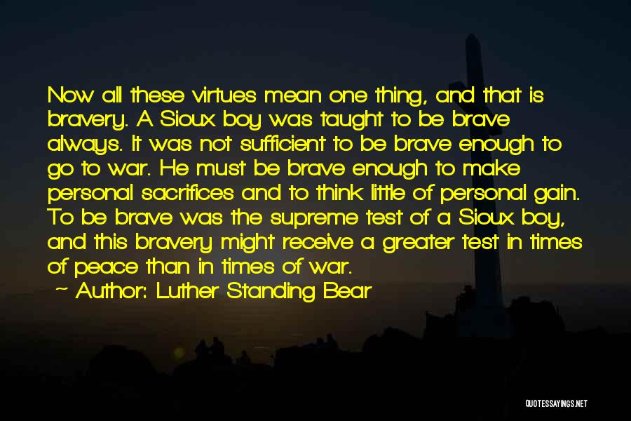 Luther Standing Bear Quotes: Now All These Virtues Mean One Thing, And That Is Bravery. A Sioux Boy Was Taught To Be Brave Always.