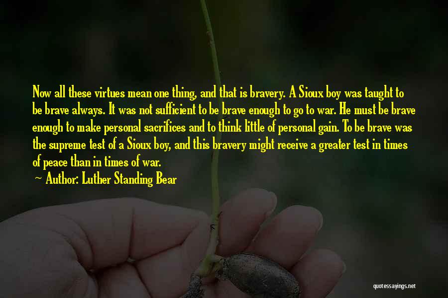 Luther Standing Bear Quotes: Now All These Virtues Mean One Thing, And That Is Bravery. A Sioux Boy Was Taught To Be Brave Always.