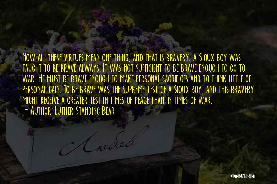 Luther Standing Bear Quotes: Now All These Virtues Mean One Thing, And That Is Bravery. A Sioux Boy Was Taught To Be Brave Always.