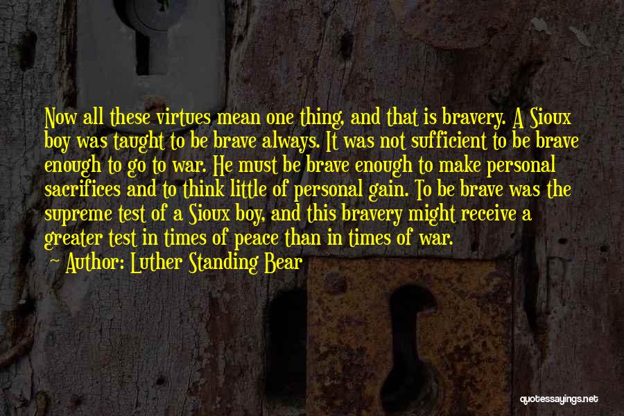 Luther Standing Bear Quotes: Now All These Virtues Mean One Thing, And That Is Bravery. A Sioux Boy Was Taught To Be Brave Always.