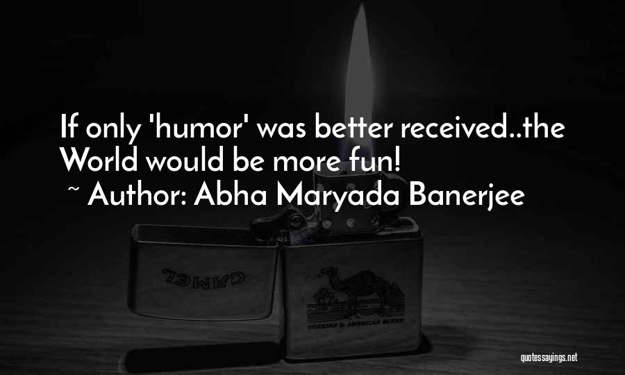 Abha Maryada Banerjee Quotes: If Only 'humor' Was Better Received..the World Would Be More Fun!