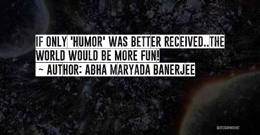 Abha Maryada Banerjee Quotes: If Only 'humor' Was Better Received..the World Would Be More Fun!