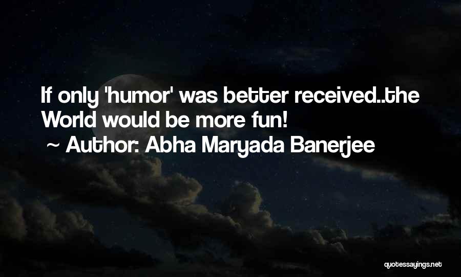 Abha Maryada Banerjee Quotes: If Only 'humor' Was Better Received..the World Would Be More Fun!