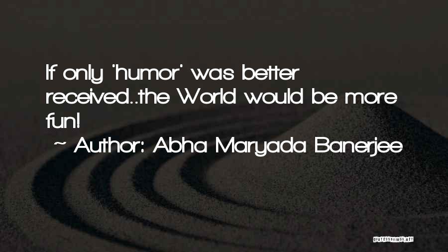 Abha Maryada Banerjee Quotes: If Only 'humor' Was Better Received..the World Would Be More Fun!