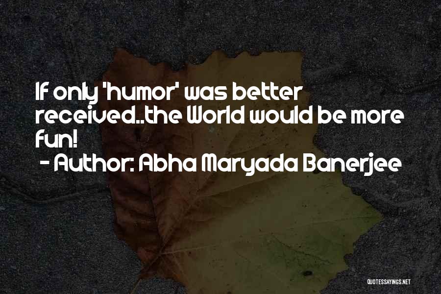Abha Maryada Banerjee Quotes: If Only 'humor' Was Better Received..the World Would Be More Fun!