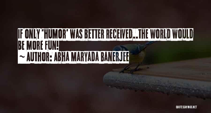 Abha Maryada Banerjee Quotes: If Only 'humor' Was Better Received..the World Would Be More Fun!